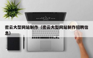西双版纳密云大型网站制作（密云大型网站制作招聘信息）